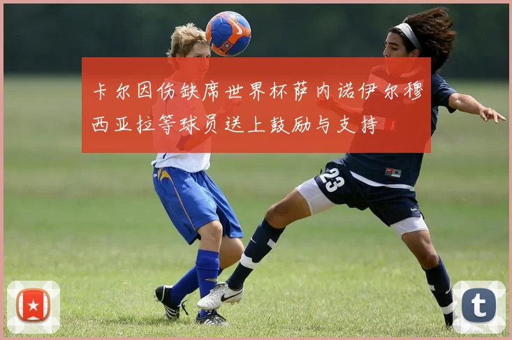 卡尔因伤缺席世界杯萨内诺伊尔穆西亚拉等球员送上鼓励与支持