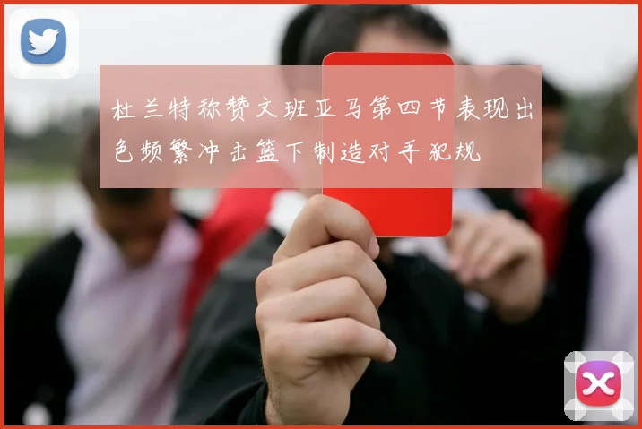 杜兰特称赞文班亚马第四节表现出色频繁冲击篮下制造对手犯规