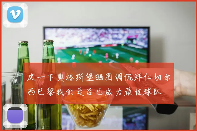 皮一下奥格斯堡晒图调侃拜仁切尔西巴黎我们是否已成为最佳球队